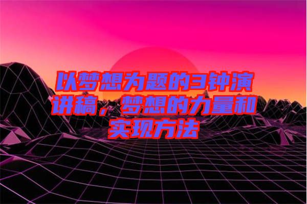 以夢想為題的3鐘演講稿，夢想的力量和實(shí)現(xiàn)方法