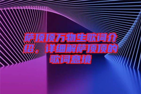 薩頂頂萬(wàn)物生歌詞介紹，詳細(xì)解薩頂頂?shù)母柙~意境