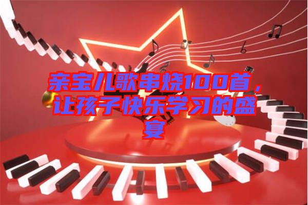 親寶兒歌串燒100首，讓孩子快樂學(xué)習(xí)的盛宴