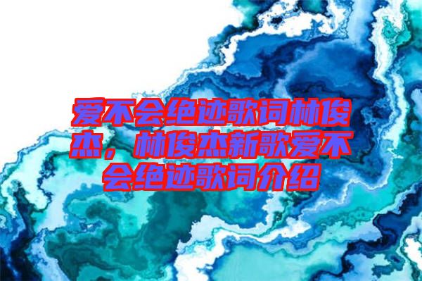 愛不會(huì)絕跡歌詞林俊杰，林俊杰新歌愛不會(huì)絕跡歌詞介紹