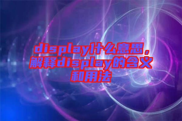 display什么意思，解釋display的含義和用法