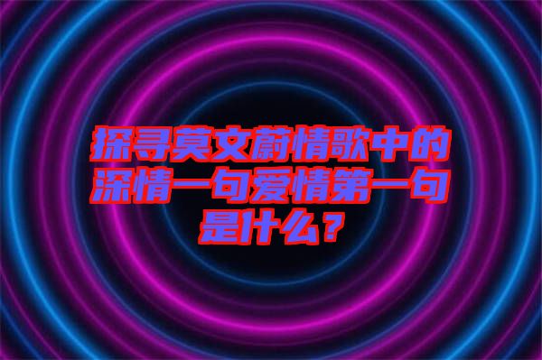 探尋莫文蔚情歌中的深情一句愛情第一句是什么？