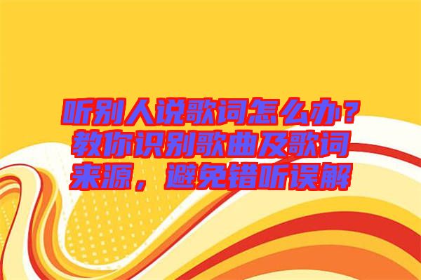 聽別人說歌詞怎么辦？教你識別歌曲及歌詞來源，避免錯聽誤解