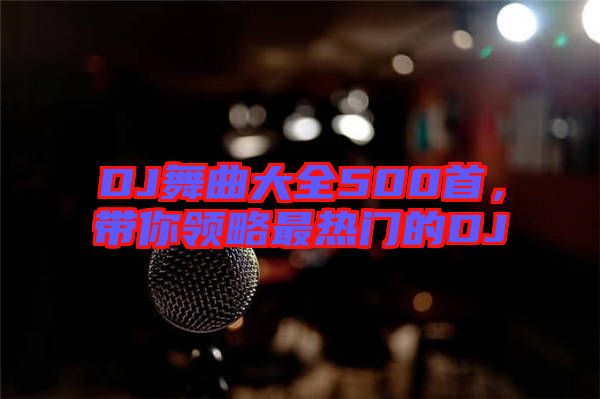 DJ舞曲大全500首，帶你領(lǐng)略最熱門的DJ