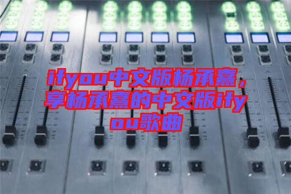 ifyou中文版楊承熹，享?xiàng)畛徐涞闹形陌鎖fyou歌曲