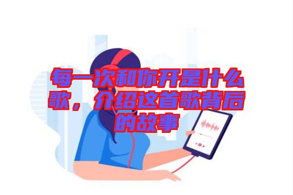 每一次和你開是什么歌，介紹這首歌背后的故事