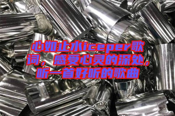 心如止水iceper歌詞，感受心靈的深處，聽一首好聽的歌曲