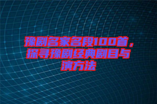 豫劇名家名段100首，探尋豫劇經(jīng)典劇目與演方法