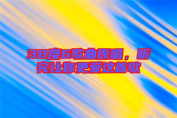 38度6歌曲原唱，聽完讓你更愛這首歌