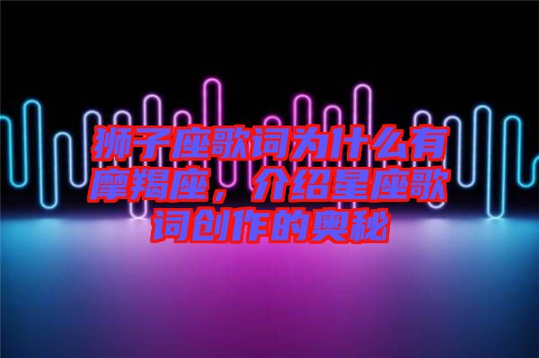 獅子座歌詞為什么有摩羯座，介紹星座歌詞創(chuàng)作的奧秘