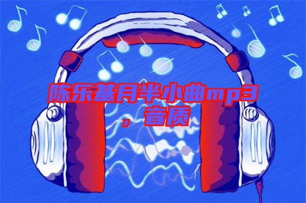 陳樂基月半小曲mp3，音質(zhì)