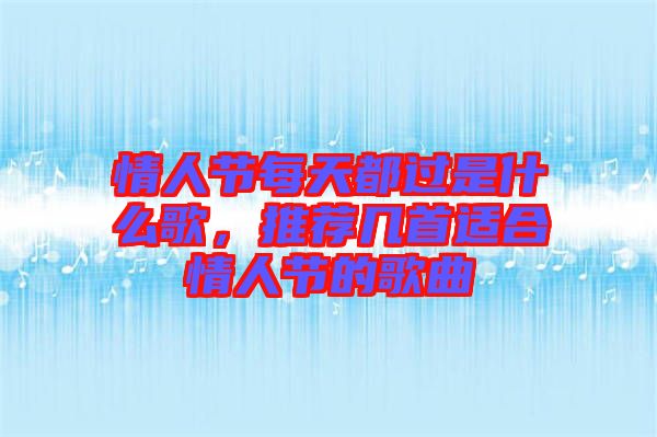 情人節(jié)每天都過是什么歌，推薦幾首適合情人節(jié)的歌曲