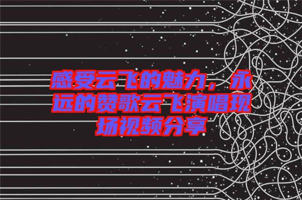 感受云飛的魅力，永遠(yuǎn)的贊歌云飛演唱現(xiàn)場視頻分享