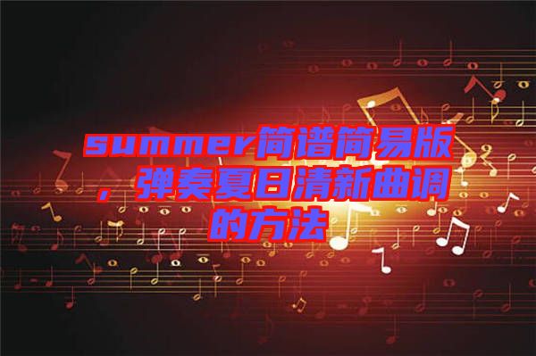 summer簡(jiǎn)譜簡(jiǎn)易版，彈奏夏日清新曲調(diào)的方法