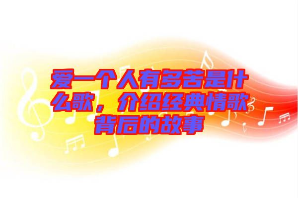 愛一個(gè)人有多苦是什么歌，介紹經(jīng)典情歌背后的故事