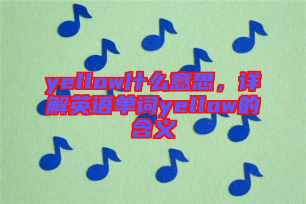 yellow什么意思，詳解英語單詞yellow的含義