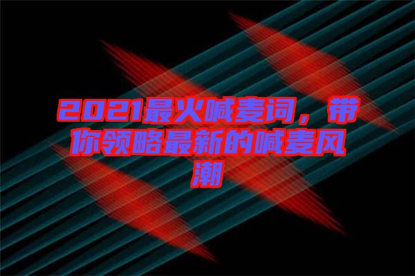 2021最火喊麥詞，帶你領(lǐng)略最新的喊麥風(fēng)潮