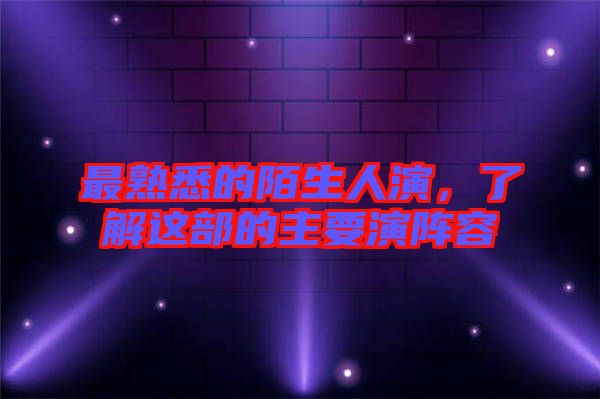 最熟悉的陌生人演，了解這部的主要演陣容