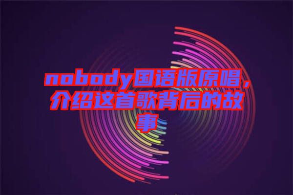 nobody國語版原唱，介紹這首歌背后的故事