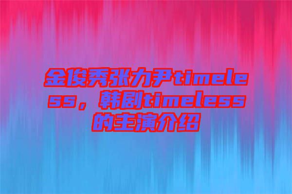 金俊秀張力尹timeless，韓劇timeless的主演介紹