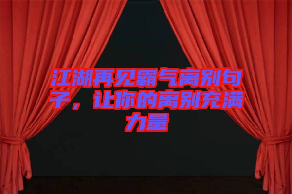 江湖再見霸氣離別句子，讓你的離別充滿力量