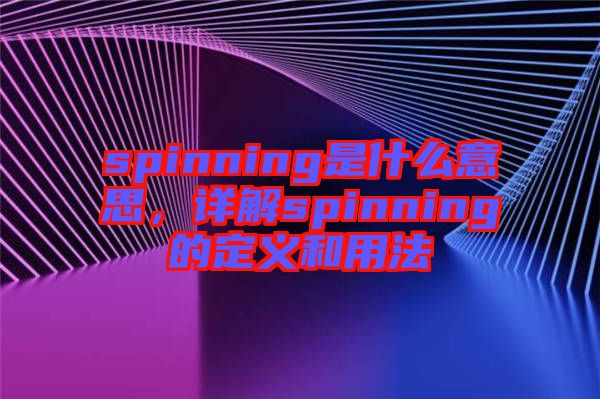 spinning是什么意思，詳解spinning的定義和用法