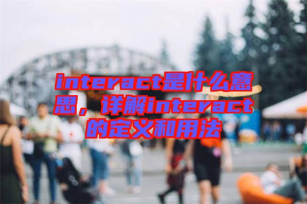 interact是什么意思，詳解interact的定義和用法