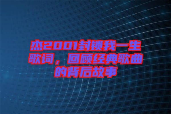 杰2001封鎖我一生歌詞，回顧經(jīng)典歌曲的背后故事