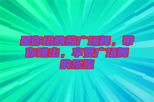 是你給的苦廣場舞，帶你跳出，享受廣場舞的樂趣