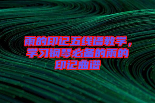 雨的印記五線(xiàn)譜教學(xué)，學(xué)習(xí)鋼琴必備的雨的印記曲譜