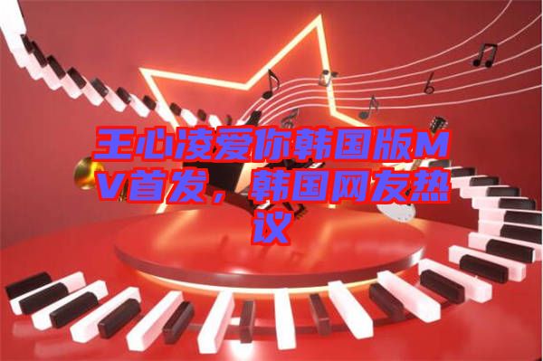 王心凌愛你韓國版MV首發(fā)，韓國網(wǎng)友熱議