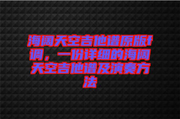 海闊天空吉他譜原版f調(diào)，一份詳細的海闊天空吉他譜及演奏方法