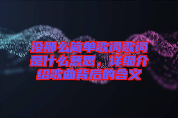 沒那么簡單歌詞歌詞是什么意思，詳細(xì)介紹歌曲背后的含義