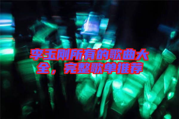 李玉剛所有的歌曲大全，完整歌單推薦