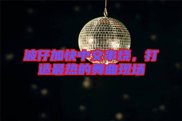 波仔加快中文串燒，打造最熱的舞曲現(xiàn)場(chǎng)