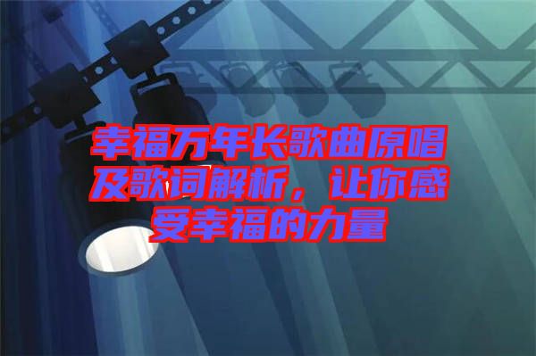 幸福萬(wàn)年長(zhǎng)歌曲原唱及歌詞解析，讓你感受幸福的力量