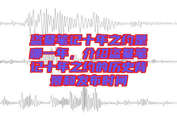 盜墓筆記十年之約是哪一年，介紹盜墓筆記十年之約的歷史背景和發(fā)布時(shí)間