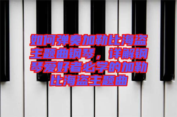 如何彈奏加勒比海盜主題曲鋼琴，詳解鋼琴愛好者必學(xué)的加勒比海盜主題曲