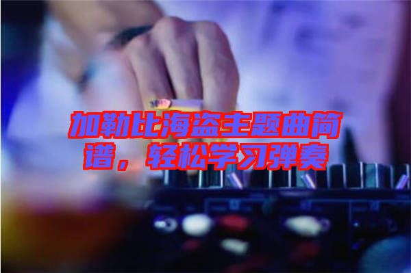 加勒比海盜主題曲簡譜，輕松學(xué)習(xí)彈奏