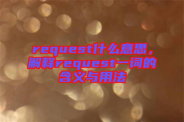 request什么意思，解釋request一詞的含義與用法