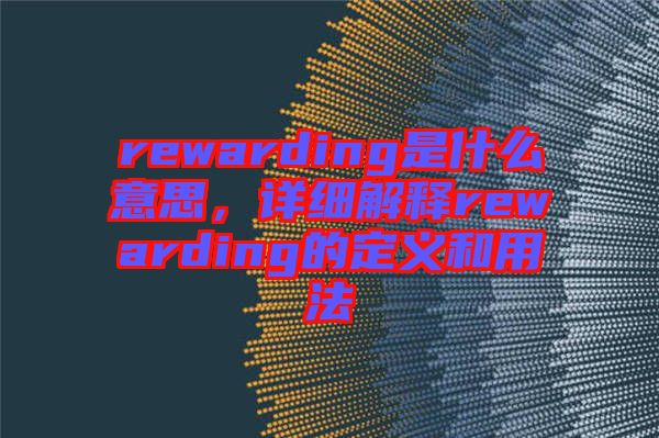 rewarding是什么意思，詳細(xì)解釋rewarding的定義和用法