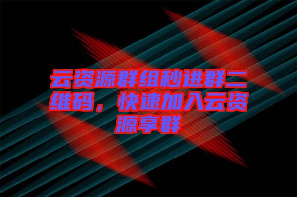 云資源群組秒進(jìn)群二維碼，快速加入云資源享群