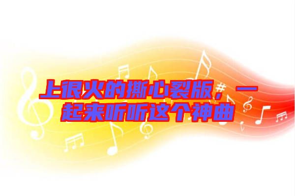 上很火的撕心裂版，一起來聽聽這個神曲