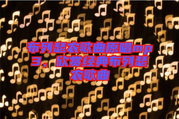 布列瑟農(nóng)歌曲原唱mp3，欣賞經(jīng)典布列瑟農(nóng)歌曲