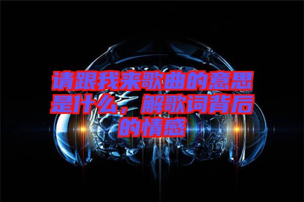 請跟我來歌曲的意思是什么，解歌詞背后的情感