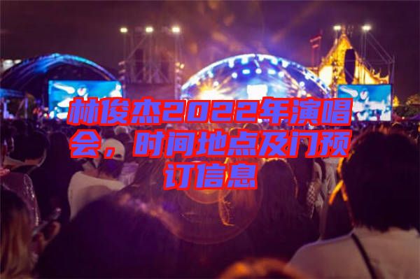 林俊杰2022年演唱會，時間地點及門預(yù)訂信息