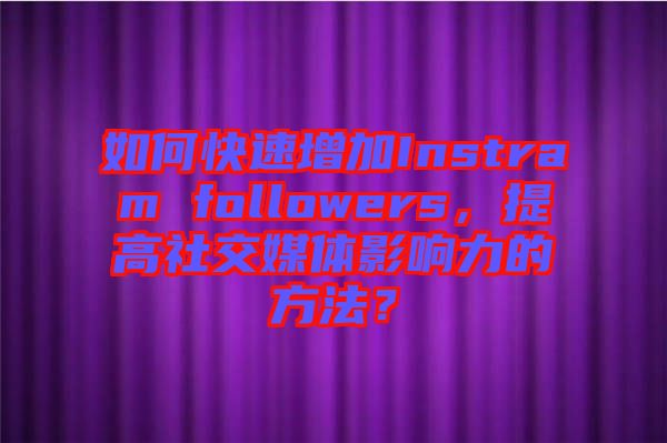 如何快速增加Instram followers，提高社交媒體影響力的方法？