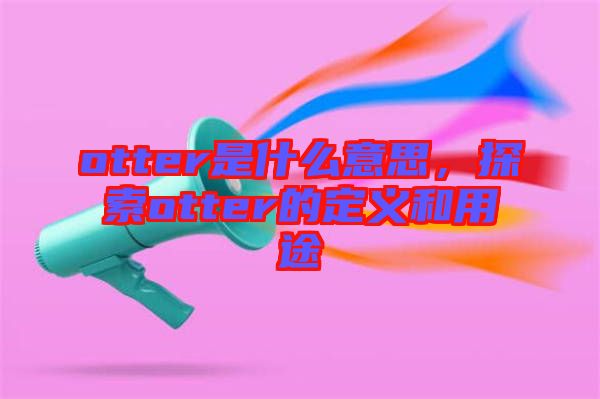 otter是什么意思，探索otter的定義和用途