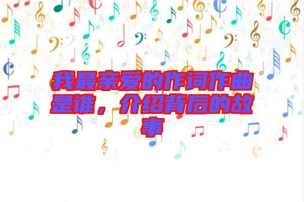 我最親愛的作詞作曲是誰，介紹背后的故事