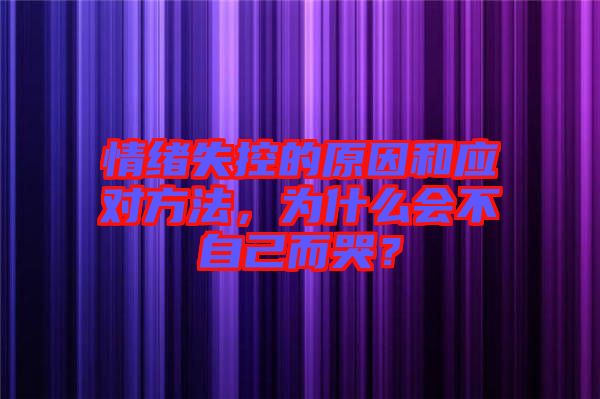 情緒失控的原因和應(yīng)對方法，為什么會不自己而哭？